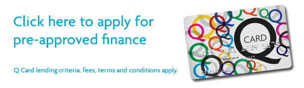 Click here to apply for pre-approved finance : Q Card lending criteria, fees, terms and conditions apply.