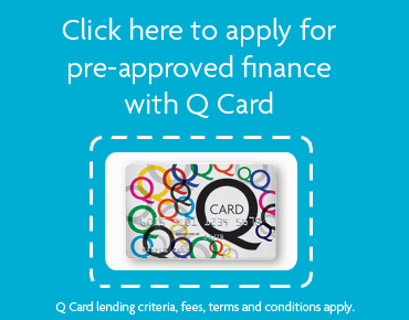 Click here to apply for pre-approved finance with Q Card : Q Card lending criteria, fees, terms and conditions apply.